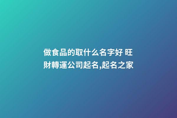 做食品的取什么名字好 旺財轉運公司起名,起名之家-第1張-公司起名-玄機派